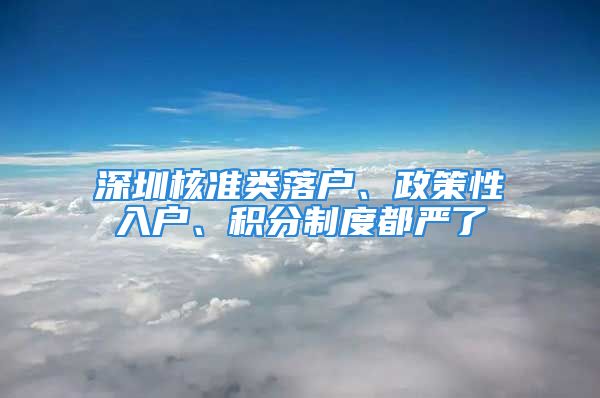 深圳核準(zhǔn)類落戶、政策性入戶、積分制度都嚴(yán)了