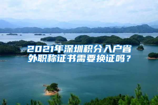 2021年深圳積分入戶省外職稱證書需要換證嗎？