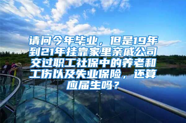 請問今年畢業(yè)，但是19年到21年掛靠家里親戚公司交過職工社保中的養(yǎng)老和工傷以及失業(yè)保險，還算應(yīng)屆生嗎？