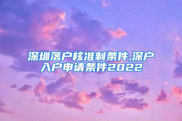 深圳落戶核準(zhǔn)制條件,深戶入戶申請(qǐng)條件2022