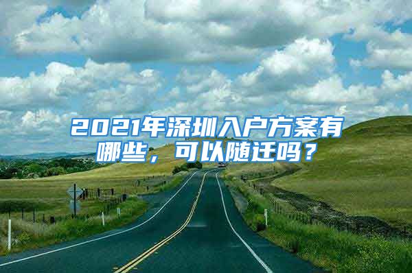 2021年深圳入戶方案有哪些，可以隨遷嗎？