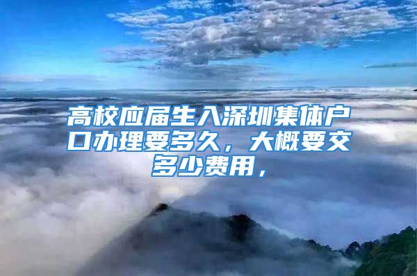 高校應(yīng)屆生入深圳集體戶口辦理要多久，大概要交多少費用，