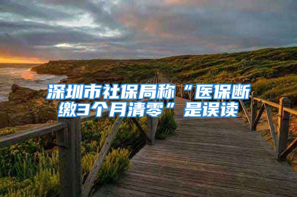 深圳市社保局稱(chēng)“醫(yī)保斷繳3個(gè)月清零”是誤讀