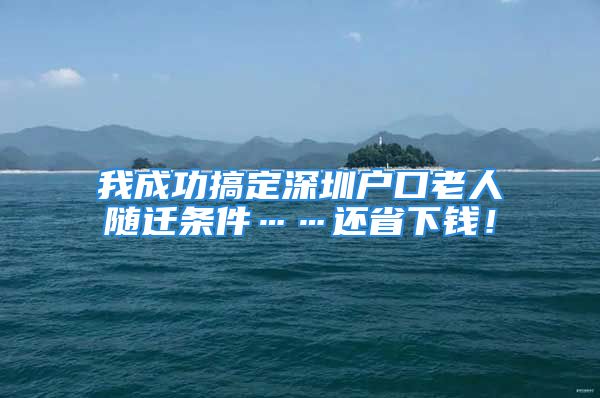 我成功搞定深圳戶口老人隨遷條件……還省下錢！