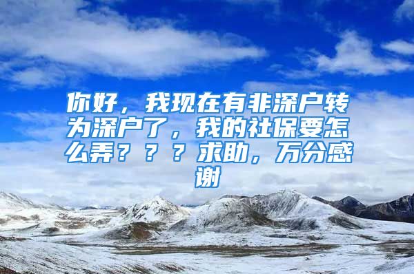 你好，我現(xiàn)在有非深戶轉(zhuǎn)為深戶了，我的社保要怎么弄？？？求助，萬(wàn)分感謝