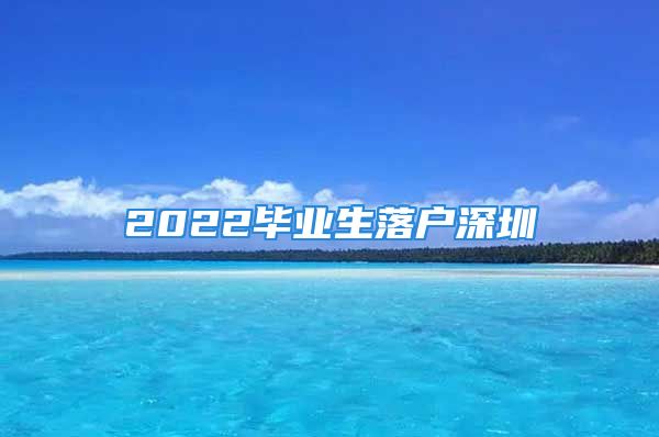 2022畢業(yè)生落戶深圳