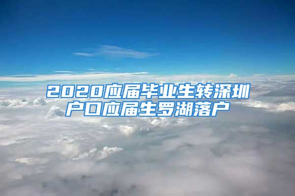 2020應(yīng)屆畢業(yè)生轉(zhuǎn)深圳戶口應(yīng)屆生羅湖落戶