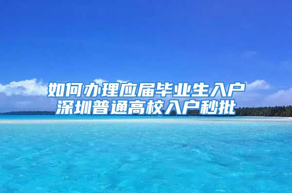 如何辦理應(yīng)屆畢業(yè)生入戶深圳普通高校入戶秒批