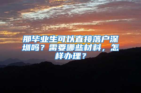 那畢業(yè)生可以直接落戶深圳嗎？需要哪些材料，怎樣辦理？