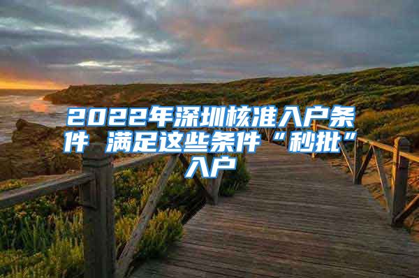 2022年深圳核準(zhǔn)入戶條件 滿足這些條件“秒批”入戶