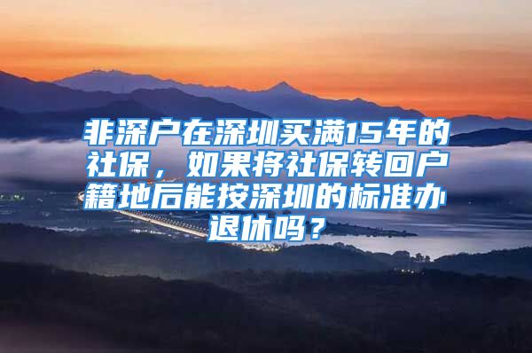 非深戶在深圳買滿15年的社保，如果將社保轉(zhuǎn)回戶籍地后能按深圳的標(biāo)準(zhǔn)辦退休嗎？