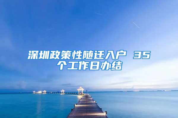 深圳政策性隨遷入戶 35個工作日辦結