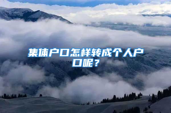 集體戶口怎樣轉(zhuǎn)成個(gè)人戶口呢？