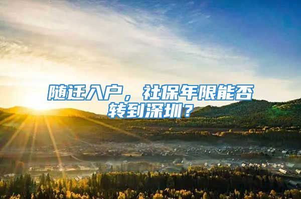 隨遷入戶，社保年限能否轉到深圳？