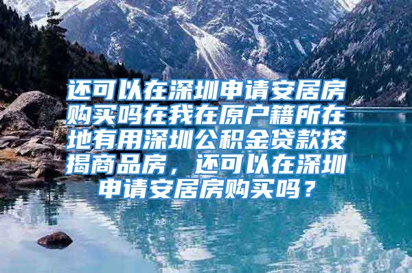 還可以在深圳申請(qǐng)安居房購(gòu)買嗎在我在原戶籍所在地有用深圳公積金貸款按揭商品房，還可以在深圳申請(qǐng)安居房購(gòu)買嗎？