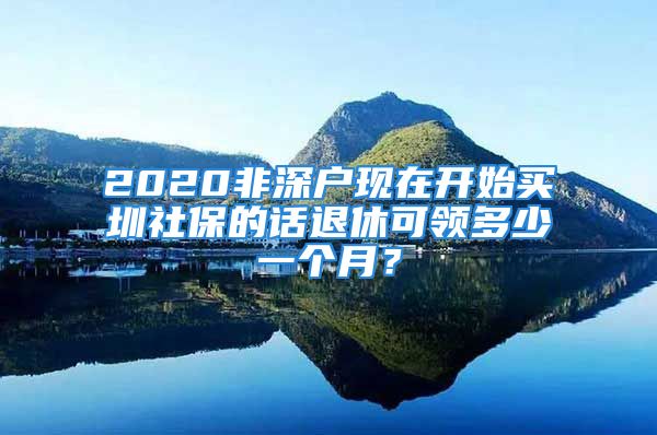 2020非深戶現(xiàn)在開始買圳社保的話退休可領(lǐng)多少一個月？