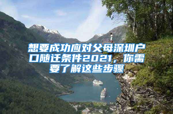 想要成功應(yīng)對父母深圳戶口隨遷條件2021，你需要了解這些步驟