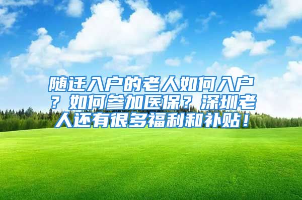 隨遷入戶的老人如何入戶？如何參加醫(yī)保？深圳老人還有很多福利和補貼！