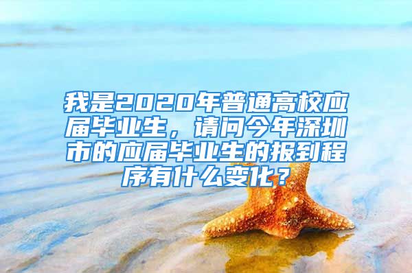 我是2020年普通高校應(yīng)屆畢業(yè)生，請(qǐng)問(wèn)今年深圳市的應(yīng)屆畢業(yè)生的報(bào)到程序有什么變化？