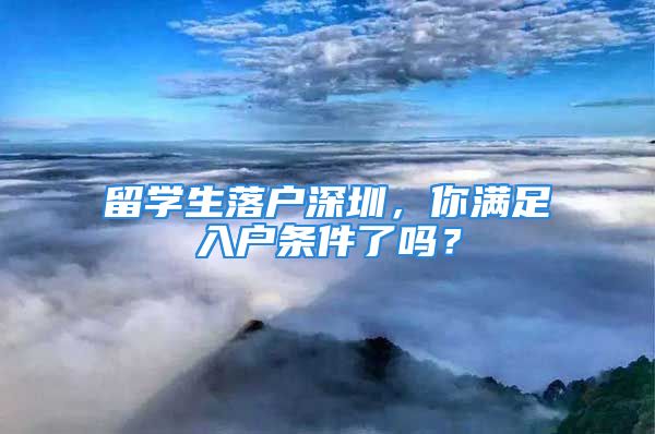 留學(xué)生落戶深圳，你滿足入戶條件了嗎？