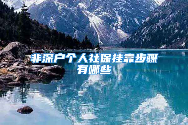 非深戶個(gè)人社保掛靠步驟有哪些