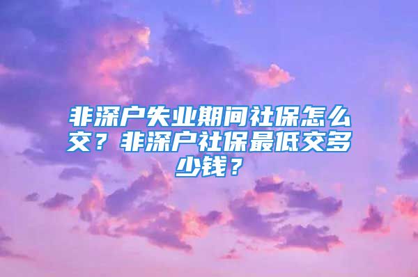 非深戶失業(yè)期間社保怎么交？非深戶社保最低交多少錢？