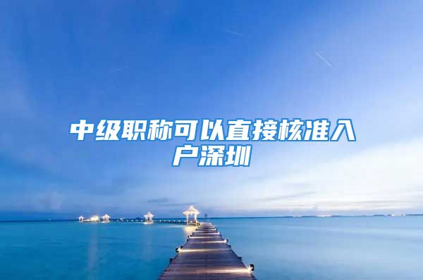 中級職稱可以直接核準入戶深圳