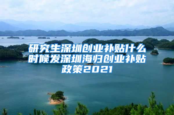 研究生深圳創(chuàng)業(yè)補(bǔ)貼什么時(shí)候發(fā)深圳海歸創(chuàng)業(yè)補(bǔ)貼政策2021