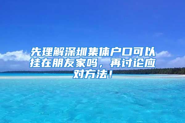 先理解深圳集體戶口可以掛在朋友家嗎，再討論應(yīng)對方法！