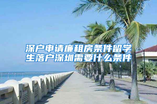 深戶申請廉租房條件留學(xué)生落戶深圳需要什么條件