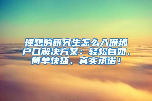 理想的研究生怎么入深圳戶口解決方案：輕松自如、簡單快捷、真實承諾！