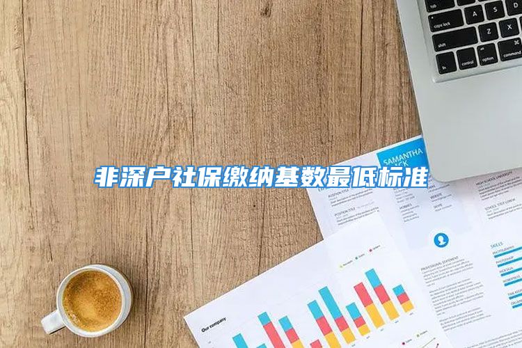 非深戶社保繳納基數(shù)最低標準