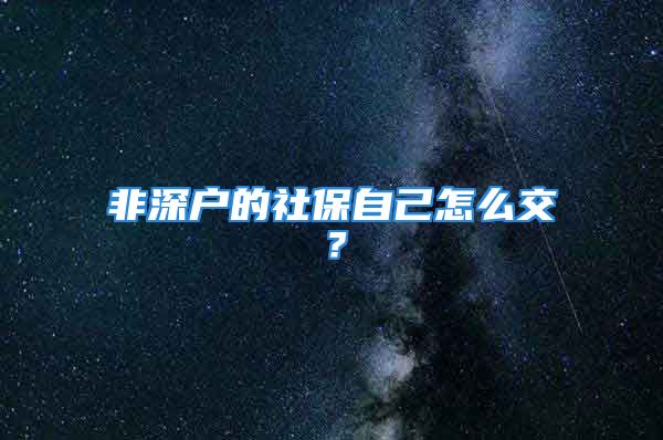 非深戶(hù)的社保自己怎么交？