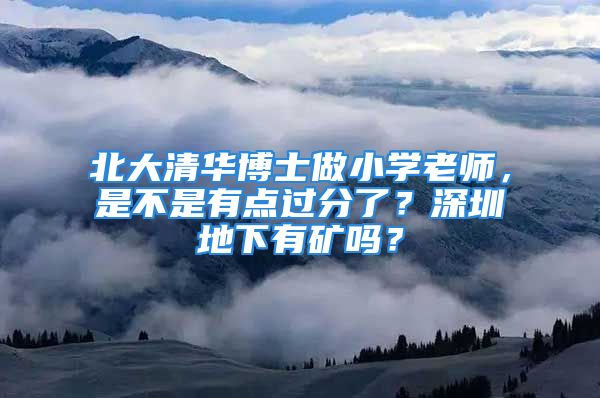 北大清華博士做小學(xué)老師，是不是有點(diǎn)過(guò)分了？深圳地下有礦嗎？