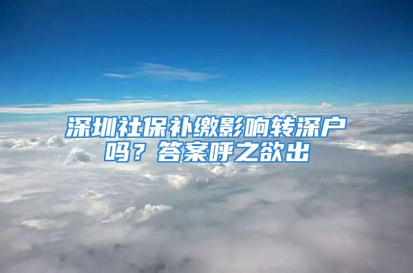 深圳社保補繳影響轉深戶嗎？答案呼之欲出