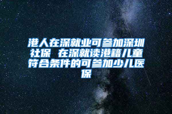 港人在深就業(yè)可參加深圳社保 在深就讀港籍兒童符合條件的可參加少兒醫(yī)保