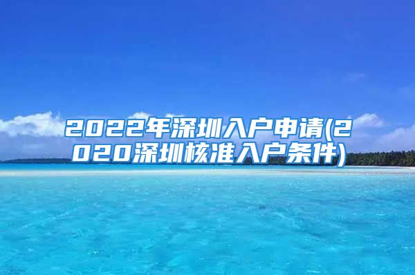 2022年深圳入戶申請(2020深圳核準入戶條件)