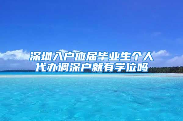 深圳入戶應(yīng)屆畢業(yè)生個(gè)人代辦調(diào)深戶就有學(xué)位嗎