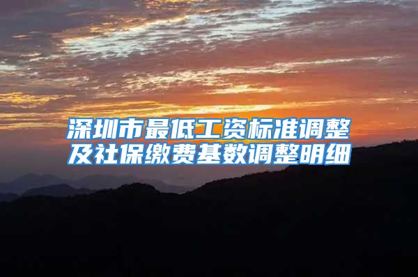 深圳市最低工資標(biāo)準(zhǔn)調(diào)整及社保繳費(fèi)基數(shù)調(diào)整明細(xì)