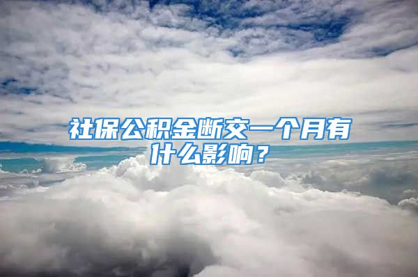 社保公積金斷交一個(gè)月有什么影響？