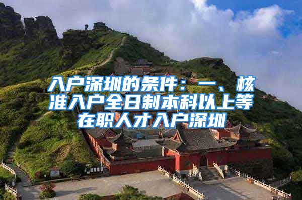 入戶深圳的條件：一、核準(zhǔn)入戶全日制本科以上等在職人才入戶深圳