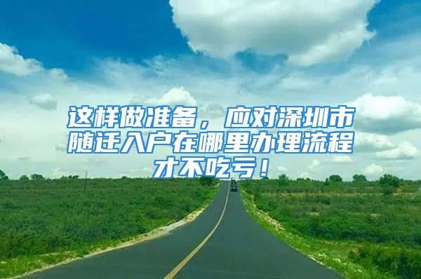 這樣做準(zhǔn)備，應(yīng)對(duì)深圳市隨遷入戶(hù)在哪里辦理流程才不吃虧！