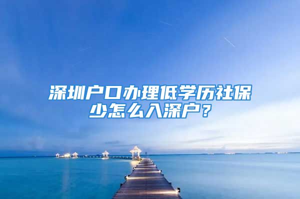 深圳戶口辦理低學歷社保少怎么入深戶？