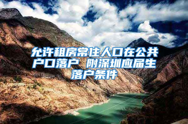 允許租房常住人口在公共戶口落戶 附深圳應(yīng)屆生落戶條件