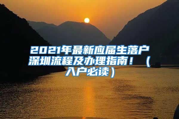 2021年最新應(yīng)屆生落戶深圳流程及辦理指南！（入戶必讀）