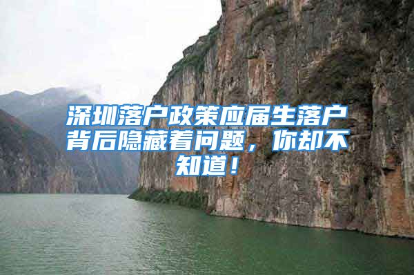 深圳落戶政策應(yīng)屆生落戶背后隱藏著問題，你卻不知道！