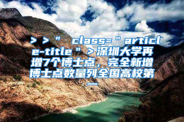 ＞＞＂ class=＂article-title＂＞深圳大學(xué)再增7個博士點(diǎn)，完全新增博士點(diǎn)數(shù)量列全國高校第一