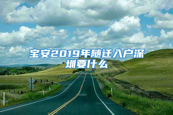 寶安2019年隨遷入戶深圳要什么