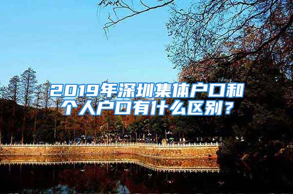 2019年深圳集體戶口和個人戶口有什么區(qū)別？