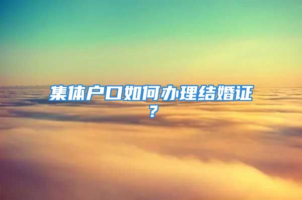 集體戶口如何辦理結(jié)婚證？